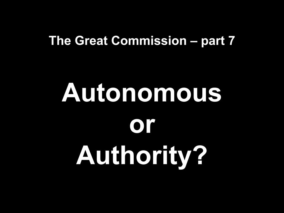 The Great Commission part 7 Autonomous or Authority?