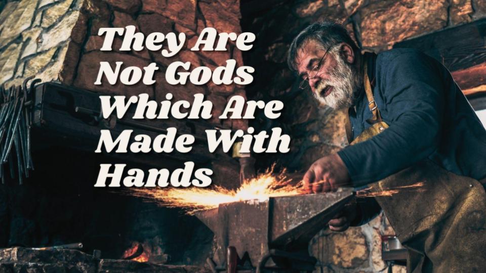 They Are Not Gods Which Are Made With Hands