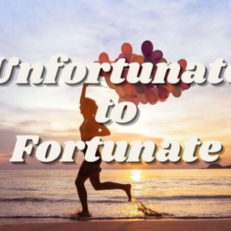Unfortunate to Fortunate
