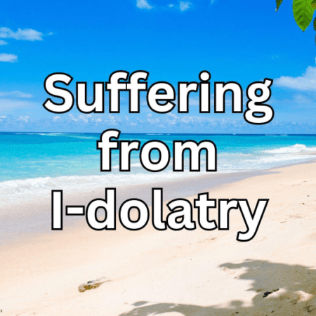 Suffering from I dolatry