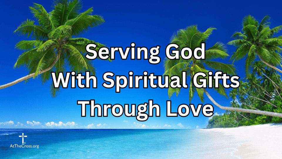 Serving God With Spiritual Gifts Through Love - part 1