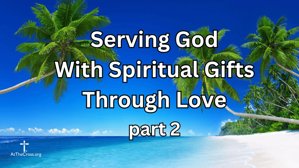 Serving God With Spiritual Gifts Through Love - part 2