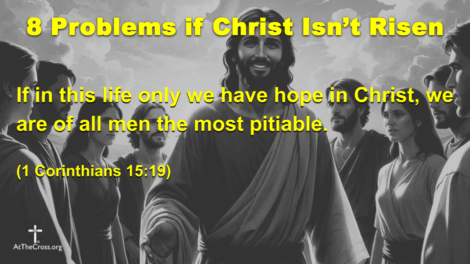 8 Problems if Christ Isn't Risen