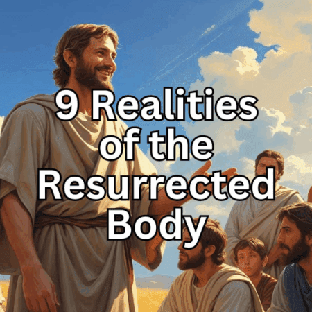 9 Realities of the Resurrected Body